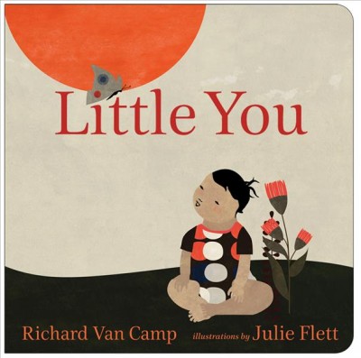 Little you [electronic resource] / Richard Van Camp ; illustrated by Julie Flett.