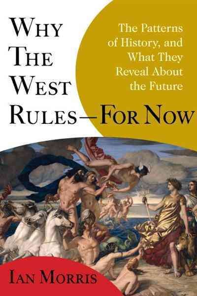 Why the West rules-- for now : the patterns of history, and what they reveal about the future / Ian Morris.