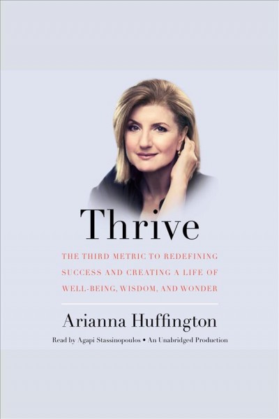 Thrive : the third metric to redefining success and creating a life of well-being, wisdom, and wonder / Arianna Huffington.