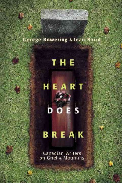 The heart does break : Canadian writers on grief and mourning / [edited by] George Bowering and Jean Baird.