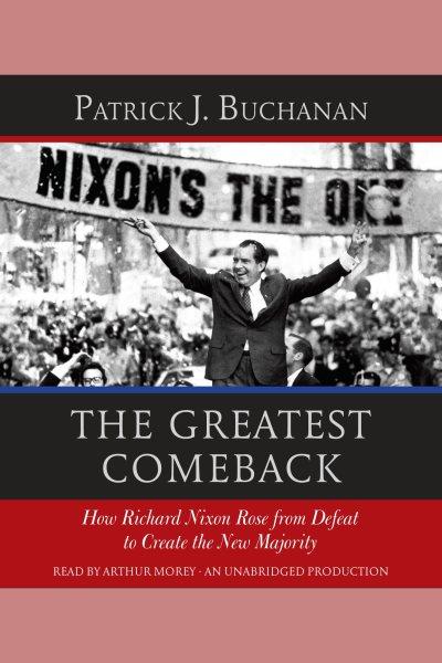 The greatest comeback : how Richard Nixon rose from defeat to create the new majority / Patrick J. Buchanan.