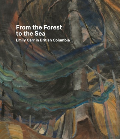 From the forest to the sea : Emily Carr in British Columbia / edited by Sarah Milroy and Ian Dejardin.