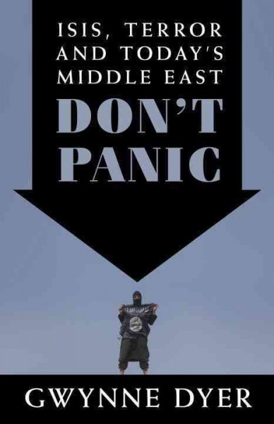 Don't panic : ISIS, terror and today's Middle East / Gwynne Dyer.