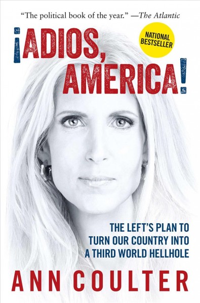 ¡Adios, America! : the left's plan to turn our country into a third world hellhole / Ann H. Coulter.