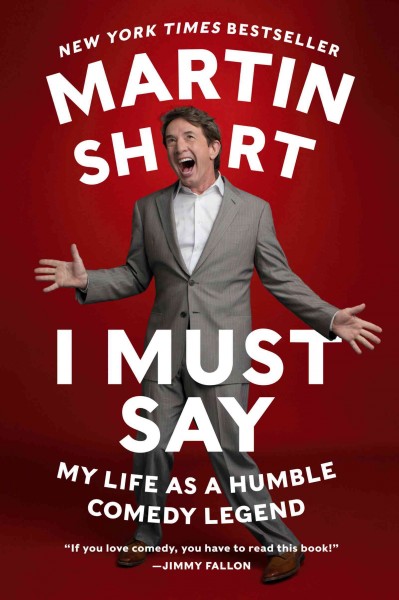 I must say [electronic resource] : my life as humble comedy legend / Martin Short with David Kamp.