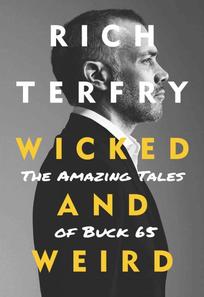 Wicked and weird : the true tale of Buck 65 / Rich Terfry.
