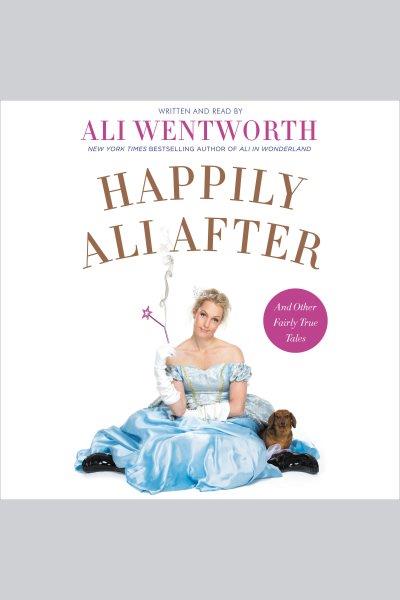 Happily Ali after : and other fairly true tales / Ali Wentworth.