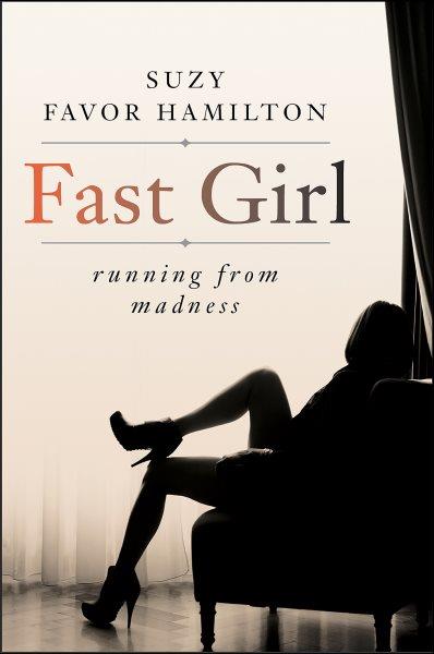 Fast girl : running from madness / Suzy Favor Hamilton.