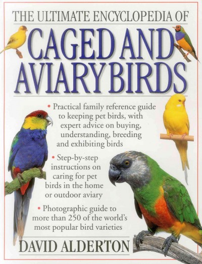 The ultimate encyclopedia of caged and aviary birds : a practical family reference guide to keeping pet birds, with expert advice on buying, understanding, breeding and exhibiting birds / David Alderton.