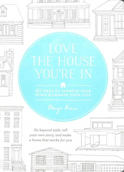 Love the house you're in : 40 ways to improve your home and change your life / Paige Rien.