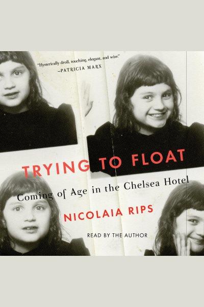 Trying to float : chronicles of a girl in the Chelsea Hotel / Nicolaia Rips.