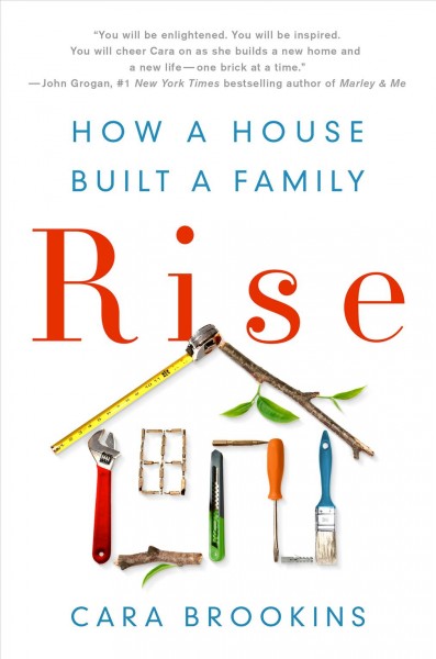 Rise : how a house built a family / Cara Brookins.