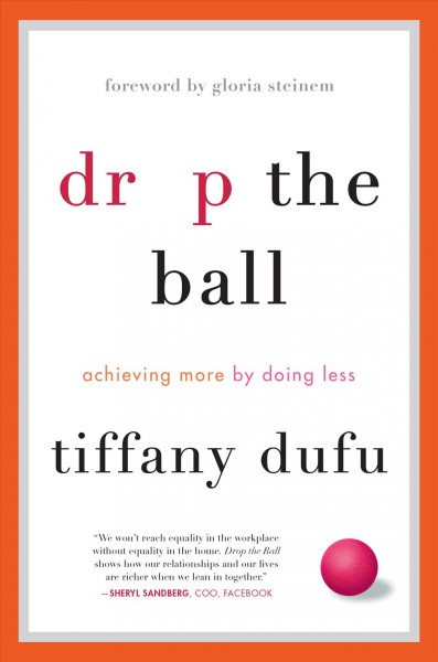 Drop the ball : achieving more by doing less / Tiffany Dufu ; foreword by Gloria Steinem.
