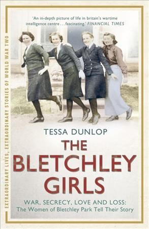 The Bletchley girls : war, secrecy, love and loss: the women of Bletchley Park tell their story / Tessa Dunlop