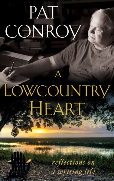 A lowcountry heart : reflections on a writing life / Pat Conroy.