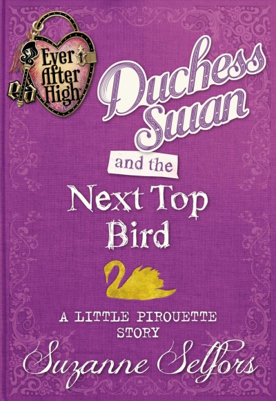 Duchess Swan and the next top bird : a Little Pirouette story / by Suzanne Selfors.