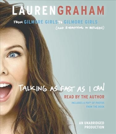 Talking as fast as I can : from Gilmore Girls to Gilmore Girls, and everything in between / Lauren Graham.