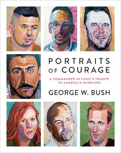 Portraits of courage : a commander in chief's tribute to America's warriors / George W. Bush.