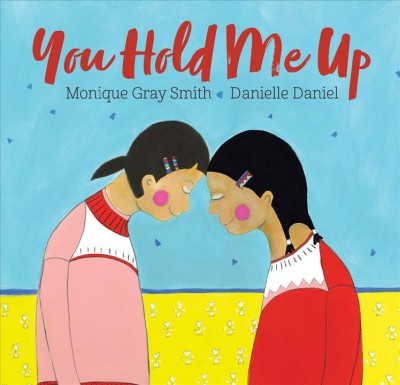 You hold me up / Monique Gray Smith and Danielle Daniel.