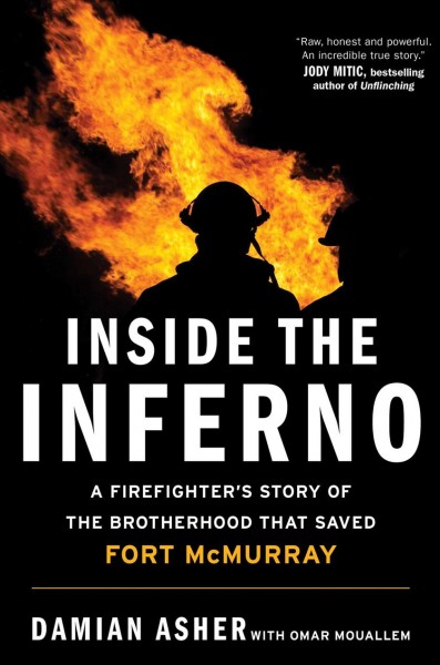 Inside the inferno : a firefighter's story of the brotherhood that saved Fort McMurray / Damian Asher, Omar Mouallem.