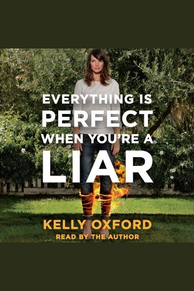Everything is perfect when you're a liar / Kelly Oxford.
