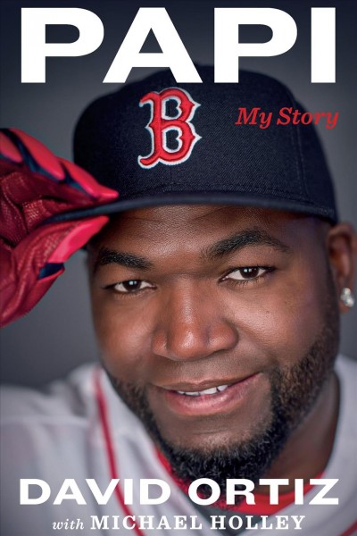 Papi : my story / David Ortiz with Michael Holley.