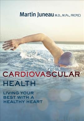 Cardiovascular health : living your best with a healthy heart / Martin Juneau, M.D., M.Ps., FRCP(C) ; foreword by Pierre Lavoie ; translated by Barbara Sandilands.