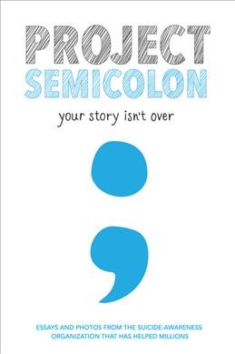 Project Semicolon : your story isn't over / with Amy Bleuel, founder of the suicide-awareness organization that has helped millions.