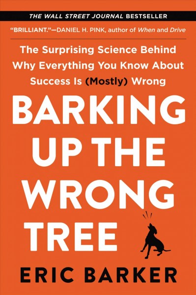 Barking up the wrong tree : the surprising science behind why everything you know about success is (mostly) wrong / Eric Barker.