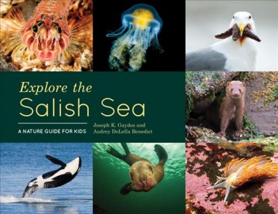Explore the Salish Sea : a nature guide for kids / Joseph K. Gaydos and Audrey DeLella Benedict.