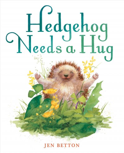 Hedgehog needs a hug / Jen Betton.