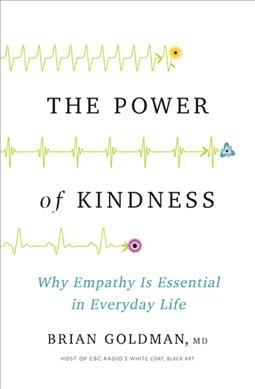 The power of kindness : why empathy is essential in everyday life / Dr. Brian Goldman.