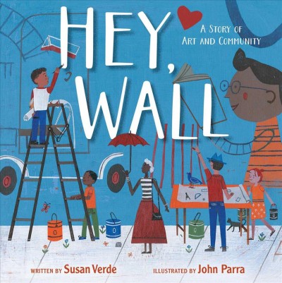 Hey, wall : a story of art and community / written by Susan Verde ; illustrated by John Parra.