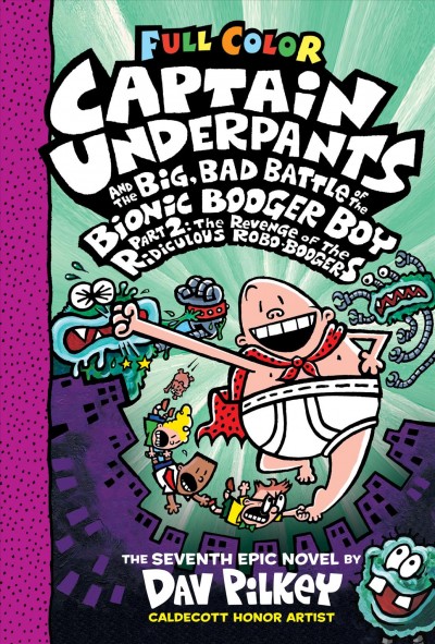 Captain Underpants and the big, bad battle of the Bionic Booger Boy. Part 2, The revenge of the ridiculous Robo-Boogers : the seventh epic novel / by Dav Pilkey ; with color by Jose Garibald, Wes Dzioba, and Corey Barba.