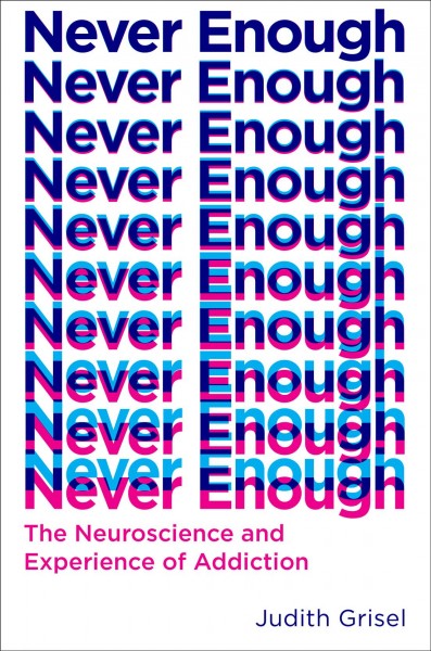Never enough : the neuroscience and experience of addiction / Judith Grisel.