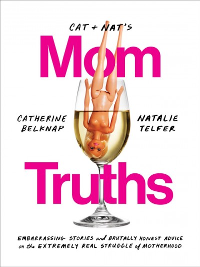 Cat and Nat's mom truths : embarrasing stories and brutally honest advice on the extremely real struggle of motherhood / Catherine Belknap, Natalie Telfer.