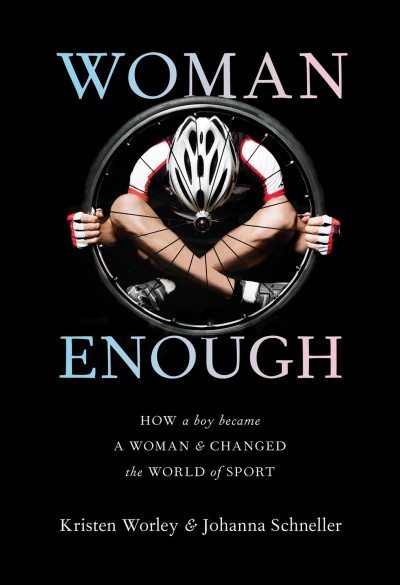 Woman enough : how a boy became a woman & changed the world of sport / Kristen Worley & Johanna Schneller.