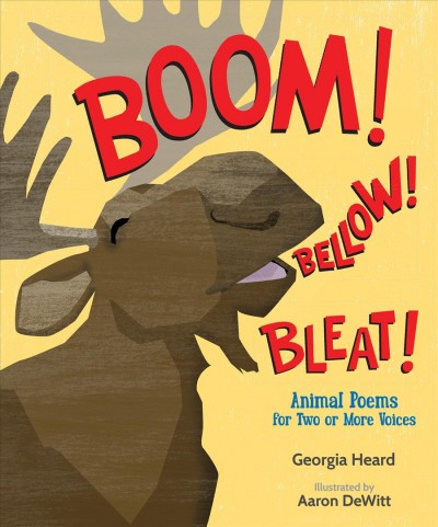 Boom! bellow! bleat! : animal poems for two or more voices / Georgia Heard ; illustrated by Aaron DeWitt.
