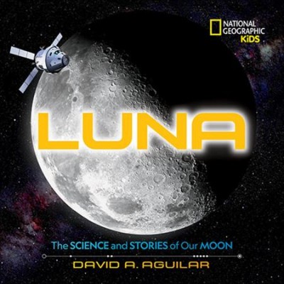Luna : the science and stories of our moon / David A. Aguilar.