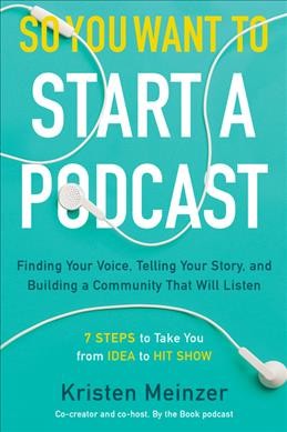 So you want to start a podcast : finding your voice, telling your story, and building a community that will listen / Kristen Meinzer.