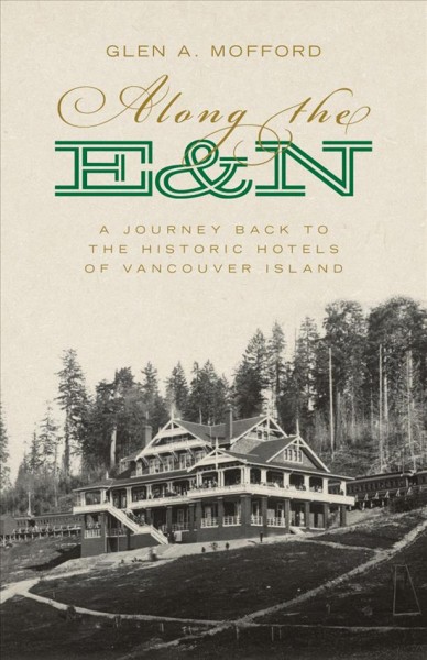 Along the E&N : a journey back to the historic hotels of Vancouver Island / Glen Mofford.