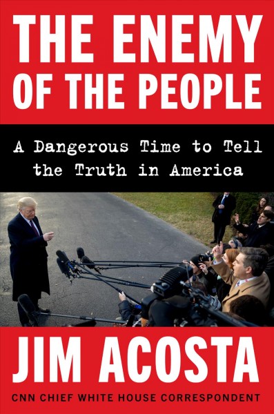 The enemy of the people : a dangerous time to tell the truth in America / Jim Acosta.