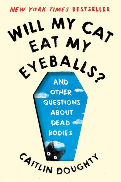 Will My Cat Eat My Eyeballs? [electronic resource] / Caitlin Doughty.