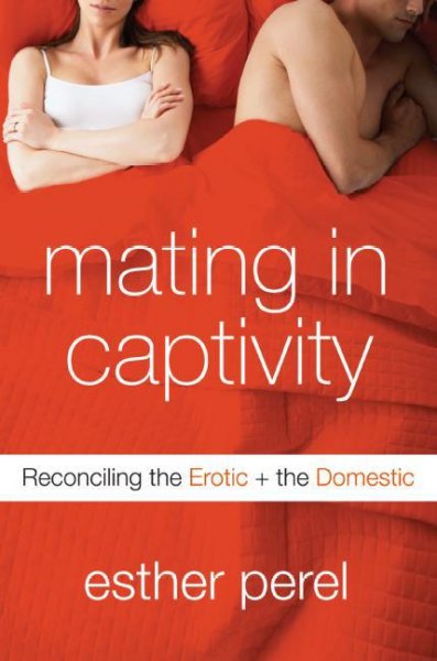 Mating in captivity : reconciling the erotic + the domestic / Esther Perel.