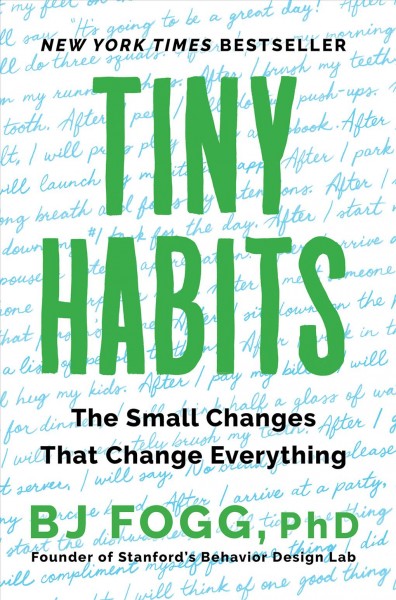 Tiny habits : the small changes that change everything / BJ Fogg, PhD.