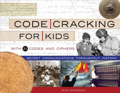 Code cracking for kids : secret communications throughout history, with 21 codes and ciphers / Jean Daigneau.