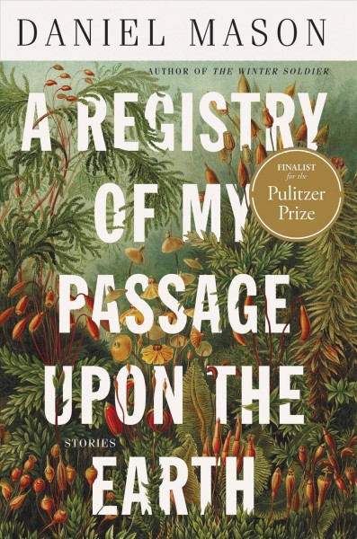 A registry of my passage upon the earth : stories / Daniel Mason.