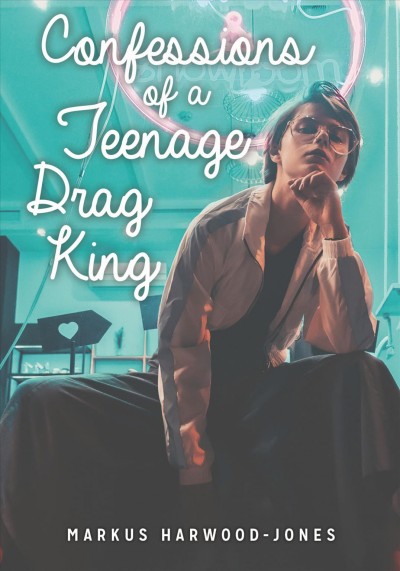 Confessions of a teenage drag king / Markus Harwood-Jones.