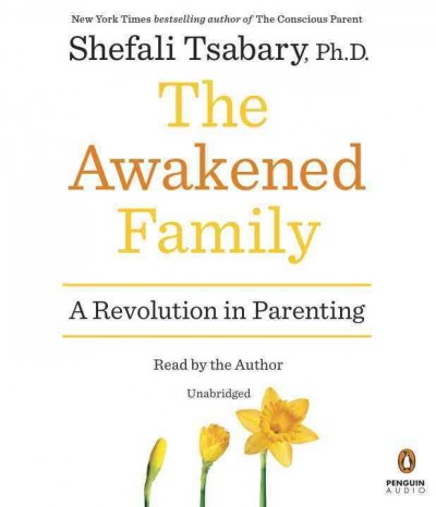 The awakened family : a revolution in parenting / Shefali Tsabary, Ph. D.
