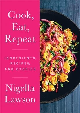 Cook, eat, repeat : ingredients, recipes and stories / Nigella Lawson.